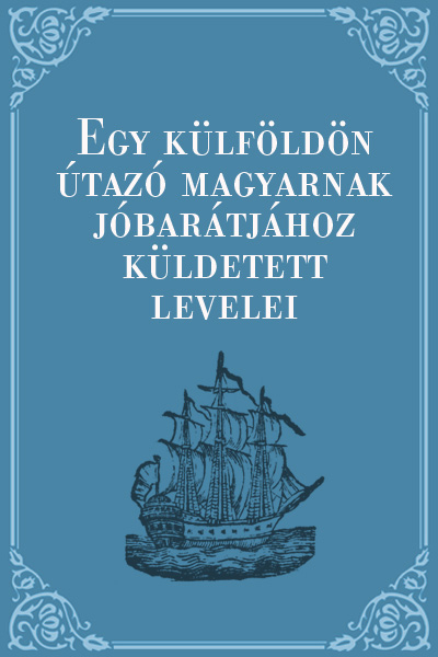 borító: Egy külföldön útazó magyarnak jó barátjához küldetett levelei>