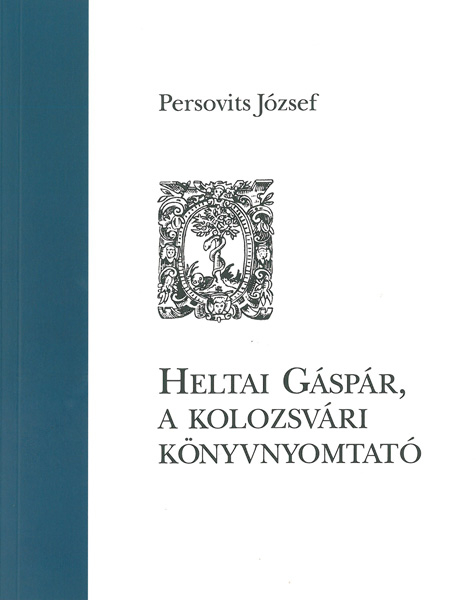 borító: Heltai Gáspár, a kolozsvári könyvnyomtató>