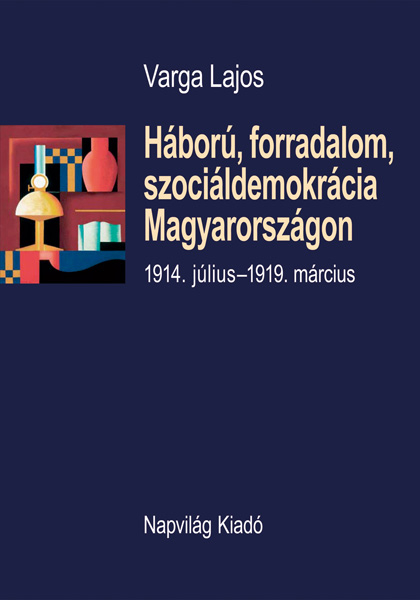 borító: Háború, forradalom, szociáldemokrácia Magyarországon 1914. július – 1919. március>